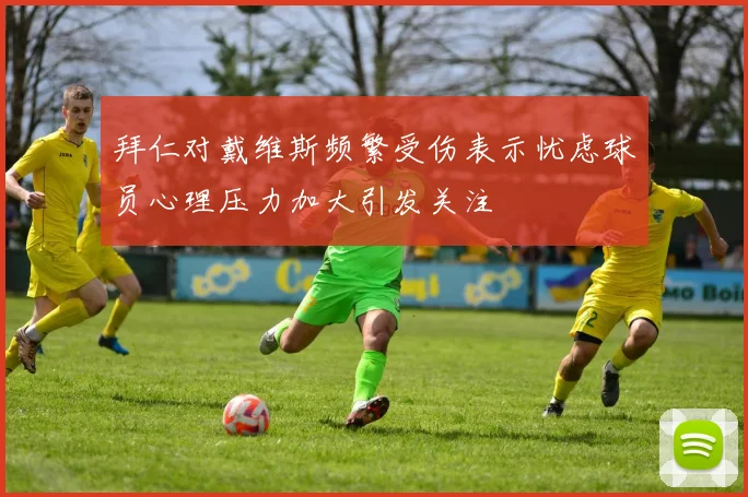 拜仁对戴维斯频繁受伤表示忧虑球员心理压力加大引发关注