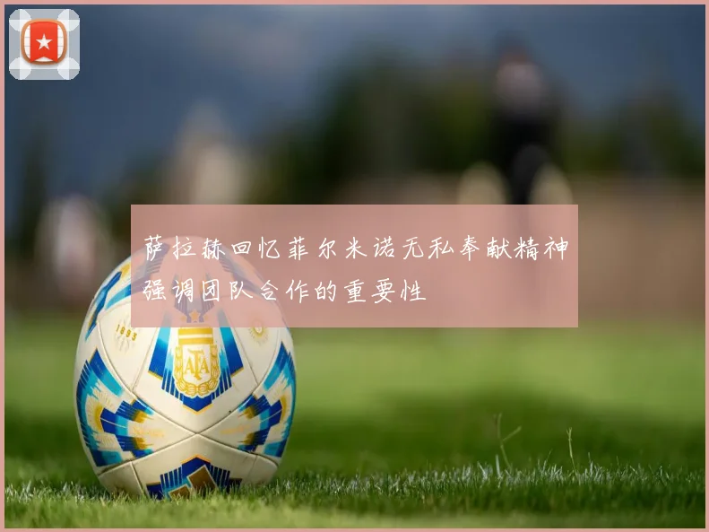 萨拉赫回忆菲尔米诺无私奉献精神强调团队合作的重要性