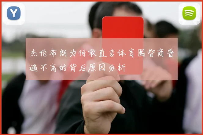 杰伦布朗为何敢直言体育圈智商普遍不高的背后原因分析