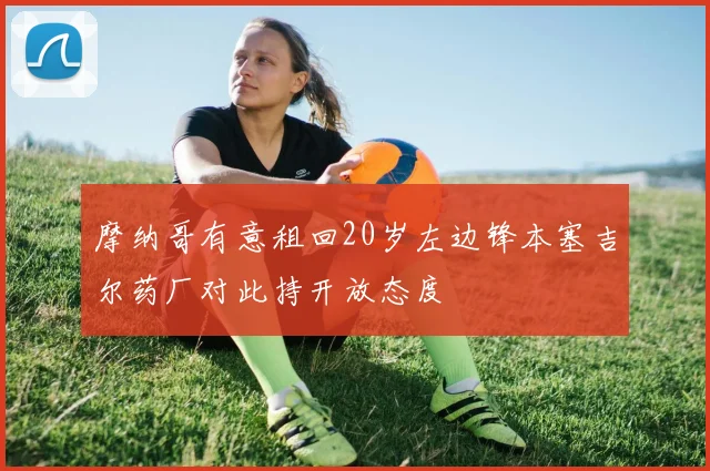 摩纳哥有意租回20岁左边锋本塞吉尔药厂对此持开放态度