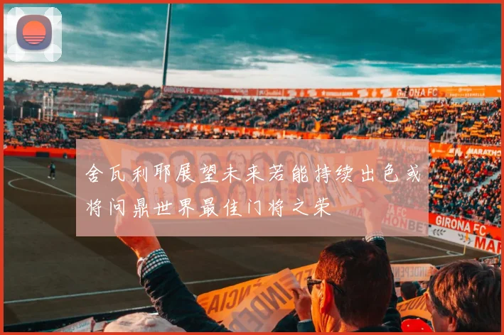 舍瓦利耶展望未来若能持续出色或将问鼎世界最佳门将之荣