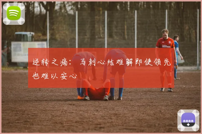 逆转之痛：马刺心结难解即使领先也难以安心