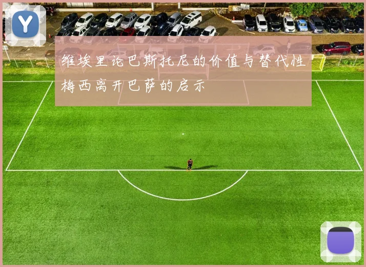 维埃里论巴斯托尼的价值与替代性梅西离开巴萨的启示