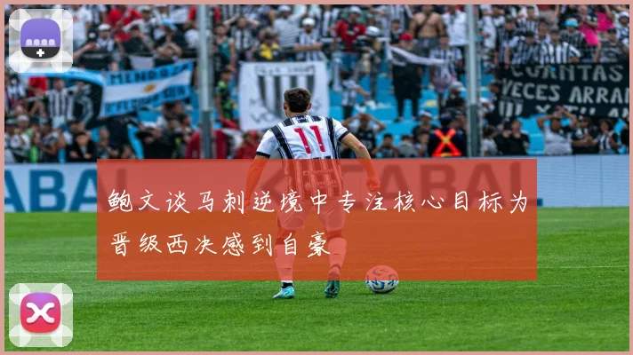 鲍文谈马刺逆境中专注核心目标为晋级西决感到自豪