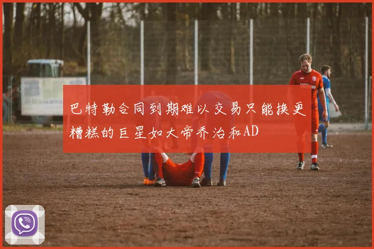 巴特勒合同到期难以交易只能换更糟糕的巨星如大帝乔治和AD