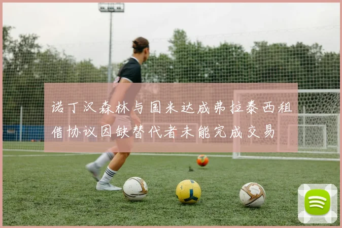 诺丁汉森林与国米达成弗拉泰西租借协议因缺替代者未能完成交易