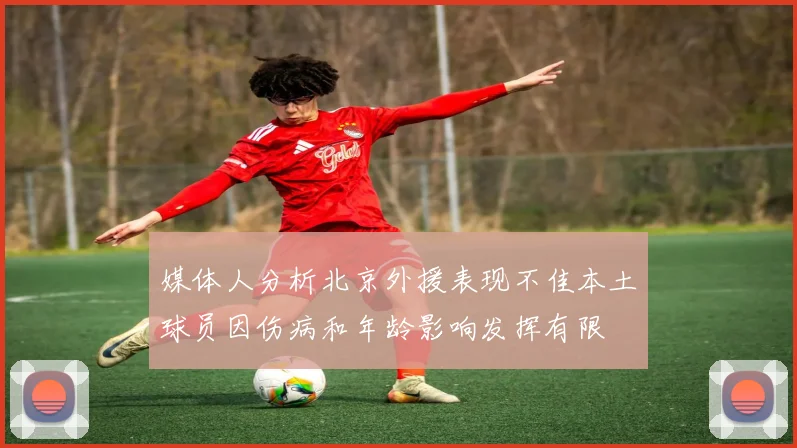 媒体人分析北京外援表现不佳本土球员因伤病和年龄影响发挥有限