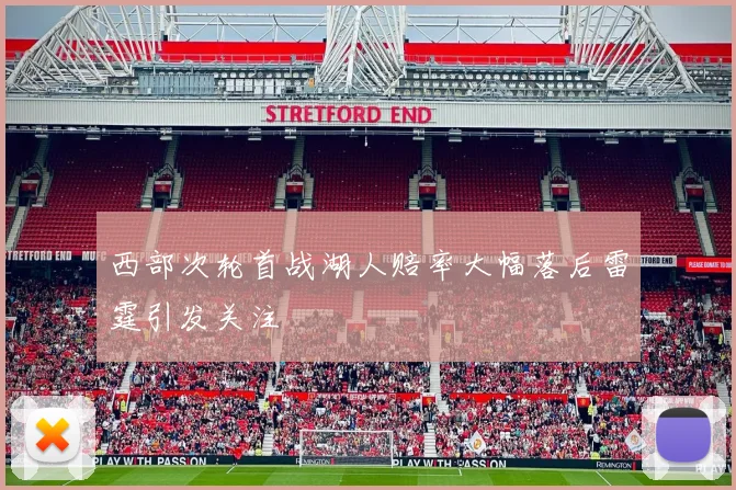 西部次轮首战湖人赔率大幅落后雷霆引发关注