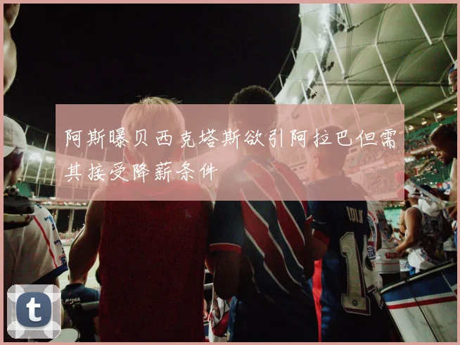 阿斯曝贝西克塔斯欲引阿拉巴但需其接受降薪条件